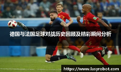 德国与法国足球对战历史回顾及精彩瞬间分析