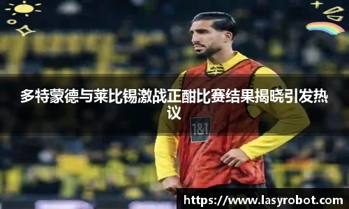 多特蒙德与莱比锡激战正酣比赛结果揭晓引发热议