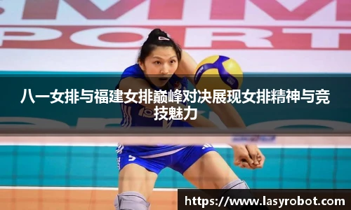 八一女排与福建女排巅峰对决展现女排精神与竞技魅力