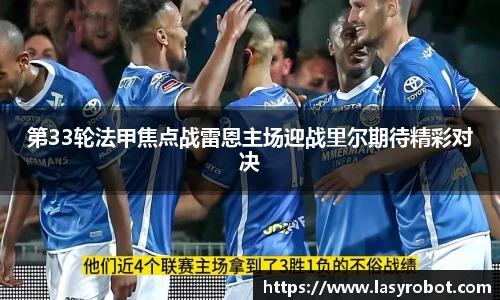 第33轮法甲焦点战雷恩主场迎战里尔期待精彩对决