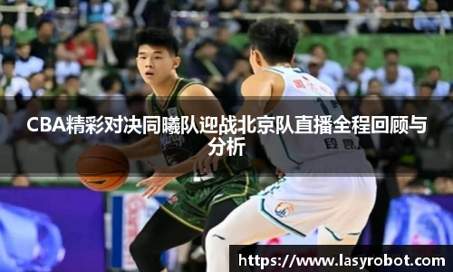 CBA精彩对决同曦队迎战北京队直播全程回顾与分析