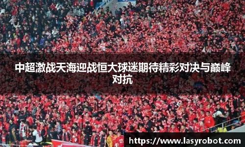中超激战天海迎战恒大球迷期待精彩对决与巅峰对抗