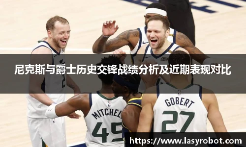 尼克斯与爵士历史交锋战绩分析及近期表现对比