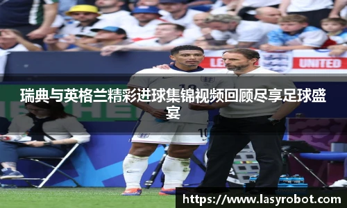 瑞典与英格兰精彩进球集锦视频回顾尽享足球盛宴