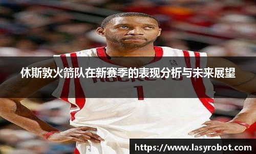 休斯敦火箭队在新赛季的表现分析与未来展望