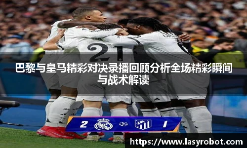 巴黎与皇马精彩对决录播回顾分析全场精彩瞬间与战术解读